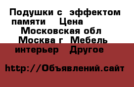 Подушки с “эффектом памяти“ › Цена ­ 2 700 - Московская обл., Москва г. Мебель, интерьер » Другое   